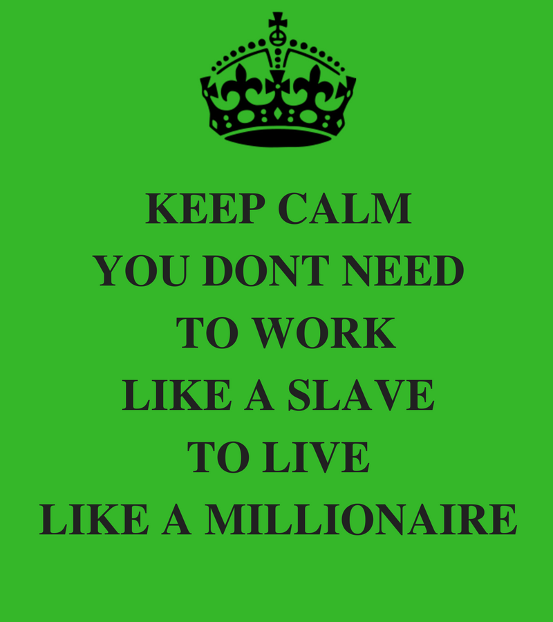 KEEP CALMYOU DONT NEED TO WORK LIKE A SLAVE TO LIVE LIKE A MILLIONAIRE
